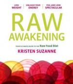 Raw Awakening: Your Ultimate Guide to the Raw Food Diet - Kristen Suzanne