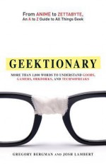 Geektionary: From Anime to Zettabyte, an A to Z Guide to All Things Geek - Gregory Bergman