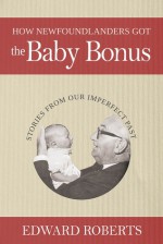 How Newfoundlanders Got the Baby Bonus - Edward Roberts, Marnie Parsons, Joan Ritcey