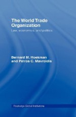 The World Trade Organization: Law, Economics, and Politics (Global Institutions): Law, Economics, and Politics (Global Institutions) - Bernard M. Hoekman, Petros C. Mavroidis