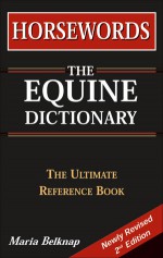 Horsewords: The Equine Dictionary: The Ultimate Reference Book - Maria Belknap