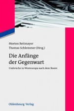 Die Anfange Der Gegenwart: Umbruche in Westeuropa Nach Dem Boom - Morten Reitmayer, Thomas Schlemmer