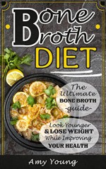 Bone Broth Diet: The Ultimate Bone Broth Guide: Look Younger and Lose Weight While Improving Your Health (Bone Broth, Bone Broth Diet) - Amy Young