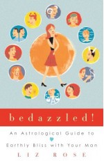 Bedazzled!: An Astrological Guide to Earthly Bliss with Your Man - Liz Rose