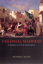 Colonial Madness: Psychiatry in French North Africa - Richard C. Keller