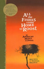 All the Fishes Come Home to Roost: An American Misfit in India - Rachel Manija Brown