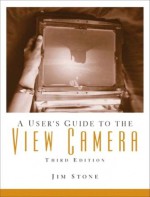 A User's Guide to the View Camera - Jim Stone