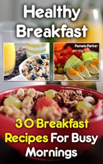 Healthy Breakfast: 30 Breakfast Recipes For Busy Mornings - Pamela Parker