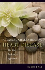 Advanced Chakra Healing: Heart Disease: The Four Pathways Approach - Cyndi Dale, Chuck Close, Arun Gandhi