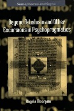 Beyond Fetishism and Other Excursions in Psychopragmatics - Angela Moorjani