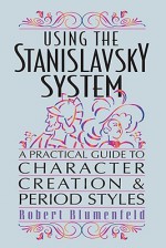 Using the Stanislavsky System: A Practical Guide to Character Creation and Period Styles - Robert Blumenfeld