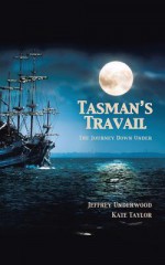 Tasman's Travail: The Journey Down Under - Jeffrey Underwood, Kate Taylor