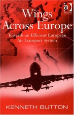 Wings Across Europe: Towards An Efficient European Air Transport System - Kenneth Button