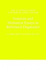 Feminist and Womanist Essays in Reformed Dogmatics (Columbia Series in Reformed Theology) - Amy Plantinga Pauw