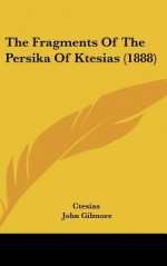 The Fragments of the Persika of Ktesias (1888) - Ctesias, John Gilmore