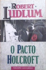 O Pacto Holcroft - Robert Ludlum, Maria João Bento