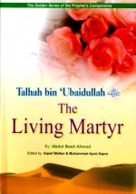 Talhah bin 'Ubaidullah (R): The Living Martyr - Abdul Basit Ahmad, Aqeel Walker, Muhammad Ayub Sapra