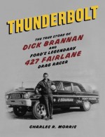 Thunderbolt: The True Story of Dick Brannan and Ford's Legendary 427 Fairlane Drag Racer by Charles R. Morris (2014-04-09) - Charles R. Morris;