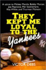 They Kept Me Loyal to the Yankees/a Salute to Mickey Mantle, Bobby Murcer, Joe Pepitone, Mel Stottlemyre, Roy White, and Thurman Munson - Vic Debs, Gary Muschla