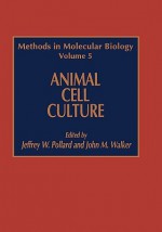 Methods in Molecular Biology, Volume 5: Animal Cell Culture - Jeffrey W. Pollard