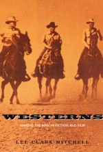 Westerns: Making the Man in Fiction and Film - Lee Clark Mitchell