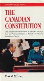 The Canadian Constitution: The Players in the Process That Has Led from Patriation to Meech Lake to an Uncertain Future - David Milne