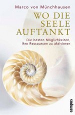 Wo die Seele auftankt: Die besten Möglichkeiten, Ihre Ressourcen zu aktivieren (German Edition) - Marco von Münchhausen