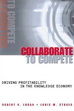 Collaborate to Compete: Driving Profitability in the Knowledge Economy - Robert K. Logan