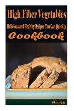 High Fiber Vegetables: Delicious and Healthy Recipes You Can Quickly & Easily Cook - Heviz's