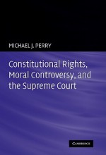 Constitutional Rights, Moral Controversy, and the Supreme Court - Michael J. Perry