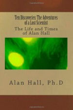 Ten Discoveries: The Adventures of a Lost Scientist: The Life and Times of Alan Hall - Ph D Alan Hall, Alan Hall