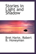 Stories in Light and Shadow - Bret Harte, Robert B. Honeyman