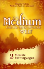 Das Medium und die feinstoffliche Welt - Teil 2 - Mentale Schwingungen (German Edition) - Bhakta Vishita, William Walker Atkinson, Niclas Rosenau