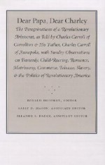 Dear Papa, Dear Charley: The Peregrinations of a Revolutionary Aristocrat, as Told by Charles Carroll of Carrollton and His Father, Charles Car - Ronald Hoffman