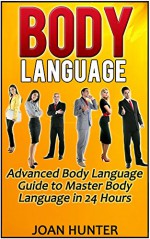 Body Language: Advanced Body Language Guide to Master Body Language in 24 Hours (Body Language, body language decoded, body language free) - Joan Hunter