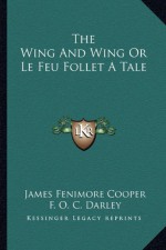 The Wing And Wing Or Le Feu Follet A Tale - James Fenimore Cooper, F. O. C. Darley