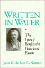 Written In Water: The Life Of Benjamin Harrison Eaton - Jane E. Norris