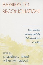 Barriers to Reconciliation: Case Studies on Iraq and the Palestine-Israel Conflict - Jacqueline Ismael, William Haddad