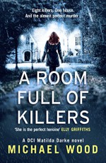 A Room Full of Killers (DCI Matilda Darke, Book 3) - Michael Wood