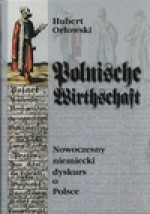 "Polnische Wirthschaft" : nowoczesny niemiecki dyskurs o Polsce - Hubert Orłowski