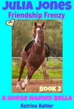 Julia Jones - A Horse Named Bella, Book 2 - Friendship Frenzy - a Book for Girls age 9 - 12 (Julia Jones, A Horse Named Bella) - Katrina Kahler