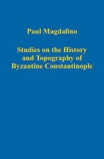 Studies on the History and Topography of Byzantine Constantinople - Paul Magdalino