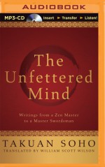 Unfettered Mind, The: Writings from a Zen Master to a Master Swordsman - Takuan Soho, William Scott Wilson, Roger Clark