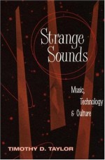 Strange Sounds: Music, Technology and Culture - Timothy D. Taylor