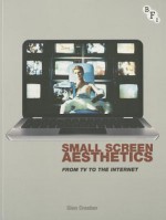 Small Screen Aesthetics: From Television to the Internet - Glen Creeber