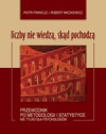 Liczby nie wiedzą, skąd pochodzą: Przewodnik po metodologii i statystyce nie tylko dla psychologów - Piotr Francuz, Robert Mackiewicz