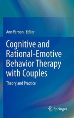 Cognitive and Rational-Emotive Behavior Therapy with Couples: Theory and Practice - Ann Vernon