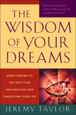 The Wisdom of Your Dreams: Using Dreams to Tap into Your Unconscious and Transform Your Life - Jeremy Taylor