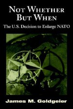 Not Whether But When: The U.S. Decision To Enlarge Nato - James M. Goldgeier