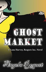 Ghost Market (Lana Harvey, Reapers Inc. Book 6) - Angela Roquet